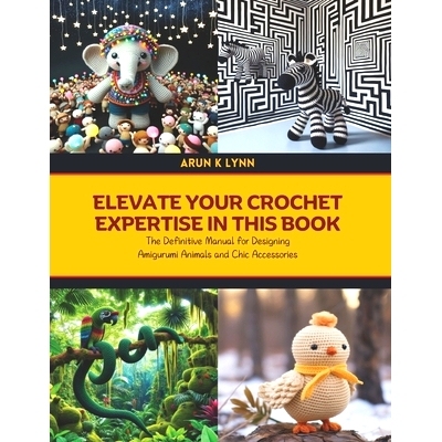 预订 Elevate Your Crochet Expertise in this Book: The Definitive Manual for Designing Amigurumi Animals and Chic Accesso