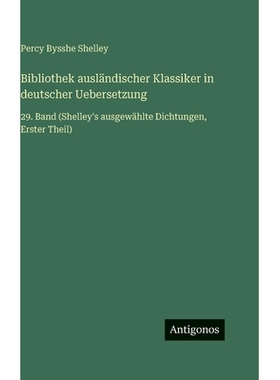 预订 Bibliothek ausländischer Klassiker in deutscher Uebersetzung: 29. Band (Shelley’s ausgewählte Dichtungen, Erster