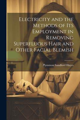 [预订]Electricity and the Methods of Its Employment in Removing Superfluous Hair and Other Facial Blemish 9781021958679
