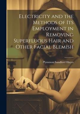 [预订]Electricity and the Methods of Its Employment in Removing Superfluous Hair and Other Facial Blemish 9781021958679