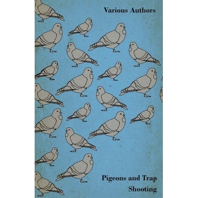 预订 Pigeons and Trap Shooting - With Chapters on Pigeons, Setting Up Traps, Shooting from Traps, the Age for Pigeon Sho