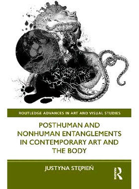 预订 Posthuman and Nonhuman Entanglements in Contemporary Art and the Body 当代艺术与身体中的后人类与非人类纠葛: 9781032
