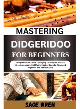 预订 Mastering Didgeridoo for Beginner: Comprehensive Guide To Playing Techniques, Circular Breathing, Aboriginal Music,