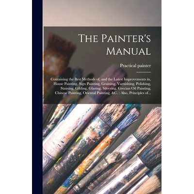 预订 The Painter’s Manual: Containing the Best Methods of, and the Latest Improvements in, House Painting, Sign Paintin