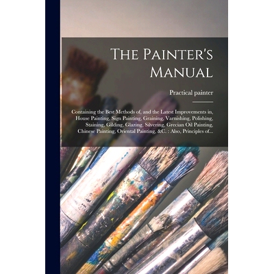 预订 The Painter’s Manual: Containing the Best Methods of, and the Latest Improvements in, House Painting, Sign Paintin