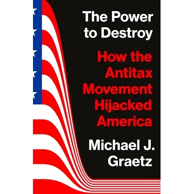 The Power to Destroy: How the Antitax Movement Hijacked America 毁灭的力量：反税运动如何劫持美国: 9780691225548