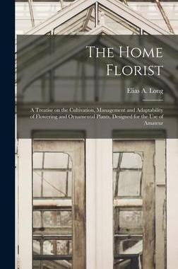 [预订]The Home Florist: a Treatise on the Cultivation, Management and Adaptability of Flowering and Orname 9781013435720