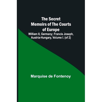 预订 The Secret Memoirs of the Courts of Europe: William II, Germany; Francis Joseph, Austria-Hungary, Volume I. (of 2):