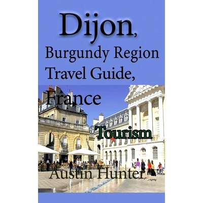预订 Dijon, Burgundy Region Travel Guide, France: Tourism: 9798608787546