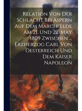 预订 Relation Von Der Schlacht Bei Aspern Auf Dem Marchfelde Am 21. Und 22. May 1809 Zwischen ... Erzherzog Carl Von Oes