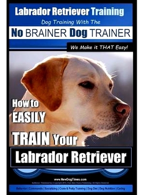 预订 Labrador Retriever Training Dog Training with the No BRAINER Dog TRAINER We Make it THAT Easy!: How To EASILY TRAIN