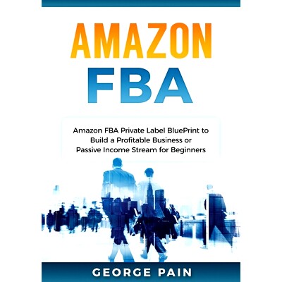 预订 Amazon FBA: Amazon FBA Private Label BluePrint to Build a Profitable Business or Passive Income Stream for Beginner