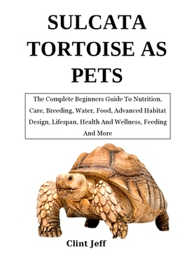 预订 Sulcata Tortoise as Pets: The Complete Beginners Guide To Nutrition, Care, Breeding, Water, Food, Advanced Habitat