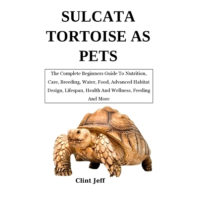 预订 Sulcata Tortoise as Pets: The Complete Beginners Guide To Nutrition, Care, Breeding, Water, Food, Advanced Habitat