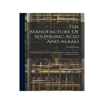 [预订]The Manufacture Of Sulphuric Acid And Alkali: Ammonia-soda, Various Processes Of Alkali Making And T 9781020620706