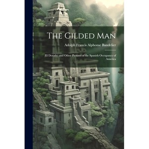 预订 The Gilded Man:(El Dorado) and Other Pictures of the Spanish Occupancy of America: 9781021332455