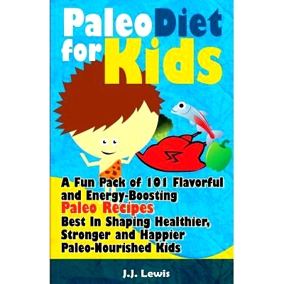 预订 Paleo Diet For Kids: A Fun Pack of 101 Flavorful and Energy-Boosting Paleo Recipes Best In Shaping Healthier, Stron