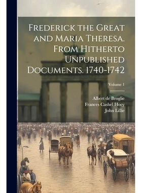 预订 Frederick the Great and Maria Theresa. From Hitherto Unpublished Documents. 1740-1742; Volume 1: 9781021947208