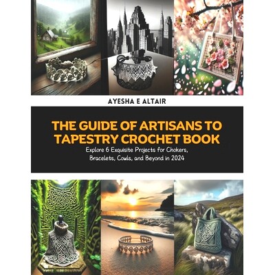 预订 The Guide of Artisans to Tapestry Crochet Book: Explore 6 Exquisite Projects for Chokers, Bracelets, Cowls, and Bey