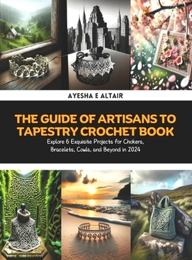 预订 The Guide of Artisans to Tapestry Crochet Book: Explore 6 Exquisite Projects for Chokers, Bracelets, Cowls, and Bey