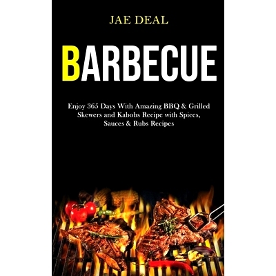 预订 Barbecue: Enjoy 365 Days With Amazing Bbq & Grilled Skewers and Kabobs Recipe With Spices, Sauces & Rubs Recipes