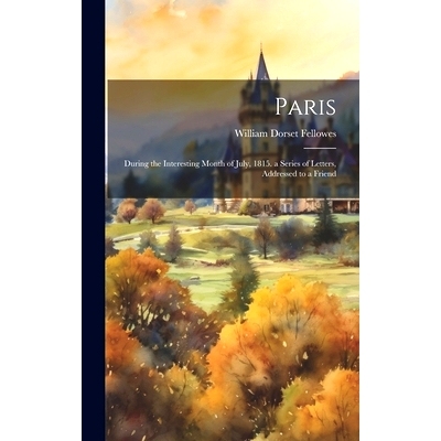 预订 Paris; During the Interesting Month of July, 1815. a Series of Letters, Addressed to a Friend: 9781020059513