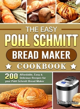 预订 The Easy Pohl Schmitt Bread Maker Cookbook: 200 Affordable, Easy & Delicious Recipes for your Pohl Schmitt Bread Ma