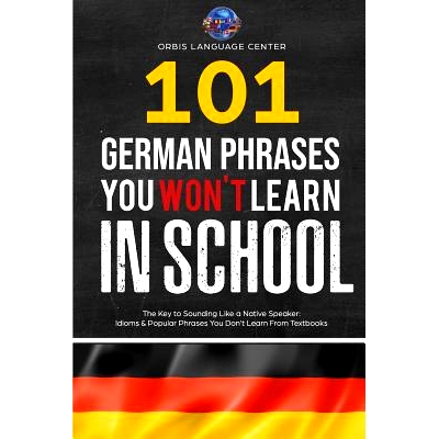 预订 101 German Phrases You Won’t Learn in School: The Key to Sounding Like a Native Speaker: Idioms & Popular Phrases