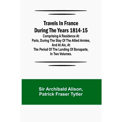 预订 Travels in France during the years 1814-15 Comprising a residence at Paris, during the stay of the allied armies, a