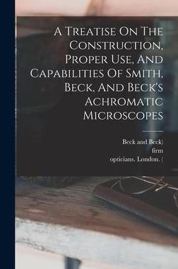 [预订]A Treatise On The Construction, Proper Use, And Capabilities Of Smith, Beck, And Beck’s Achromatic 9781016524896