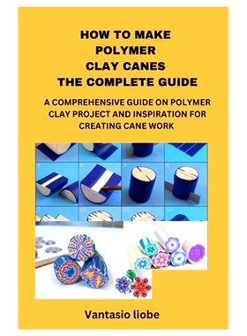 预订 How to Make Polymer Clay Canes the Complete Guide: A Comprehensive Guide on Polymer Clay Project and Inspiration fo