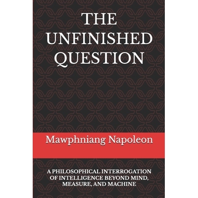预订 The Unfinished Question: A Philosophical Interrogation of Intelligence Beyond Mind, Measure, and Machine 9798246407