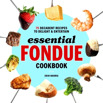 预订 Essential Fondue Cookbook: 75 Decadent Recipes to Delight and Entertain