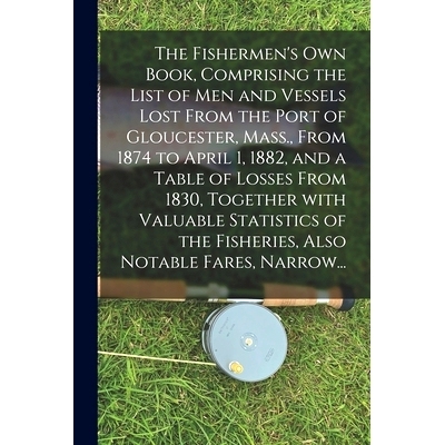 预订 The Fishermen’s Own Book, Comprising the List of Men and Vessels Lost From the Port of Gloucester, Mass., From 187