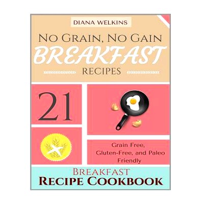 预订 No Grain, No Gain Breakfast: 21 Grain Free, Gluten-Free, and Paleo Friendly Breakfast Recipe Cookbook: 978151527500