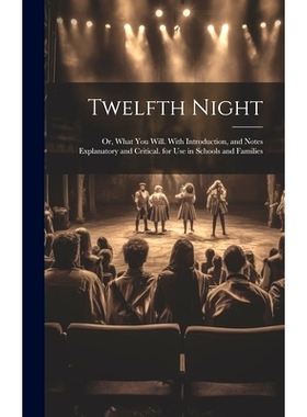 预订 Twelfth Night: Or, What You Will. With Introduction, and Notes Explanatory and Critical. for Use in Schools and Fam