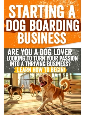 预订 Starting a Dog Boarding Business: Are You a Dog Lover Looking to Turn Your Passion into a Thriving Business? Learn