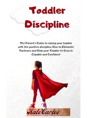 预订 Toddler Discipline: The Parent’s Guide To Raising Your Toddler With The Positive Discipline. How To Eliminate Tant