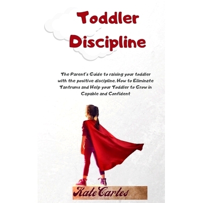 预订 Toddler Discipline: The Parent’s Guide To Raising Your Toddler With The Positive Discipline. How To Eliminate Tant