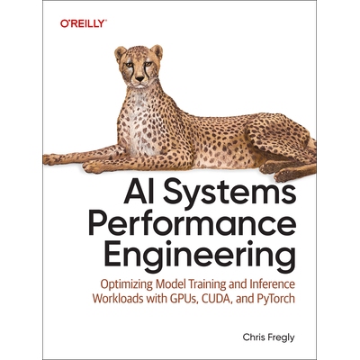 预订 AI Systems Performance Engineering: Optimizing Model Training and Inference Workloads with Gpus, Cuda, and Pytorch: