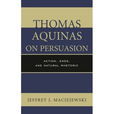 预订 Thomas Aquinas on Persuasion: Action, Ends, and Natural Rhetoric: 9780739171288