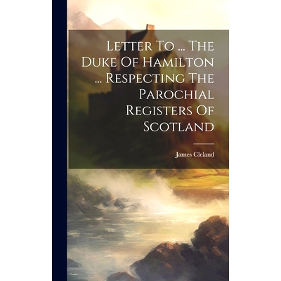 预订 Letter To ... The Duke Of Hamilton ... Respecting The Parochial Registers Of Scotland: 9781020952135