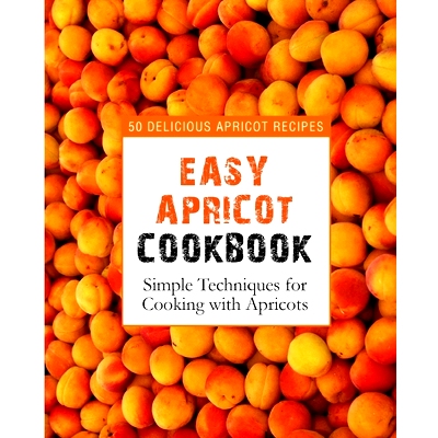 预订 Easy Apricot Cookbook: 50 Delicious Apricot Recipes; Simple Techniques for Cooking with Apricots: 9781539312765
