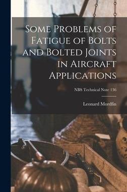[预订]Some Problems of Fatigue of Bolts and Bolted Joints in Aircraft Applications; NBS Technical Note 136 9781013989889
