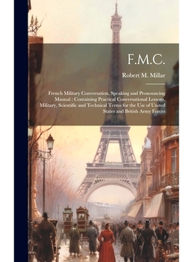 预订 F.M.C.: French Military Conversation, Speaking and Pronouncing Manual: Containing Practical Conversational Lessons,