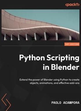 [预订]Python Scripting in Blender: Extend the power of Blender using Python to create objects, animations, 9781803234229