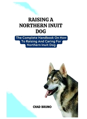 预订 Northern Inuit Dog: The Complete Handbook On How To Raising And Caring For Northern Inuit Dog: 9798877137707