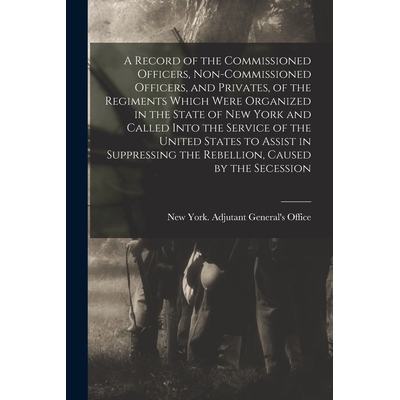 预订 A Record of the Commissioned Officers, Non-commissioned Officers, and Privates, of the Regiments Which Were Organiz