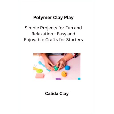 预订 Polymer Clay Play: Simple Projects for Fun and Relaxation - Easy and Enjoyable Crafts for Starters