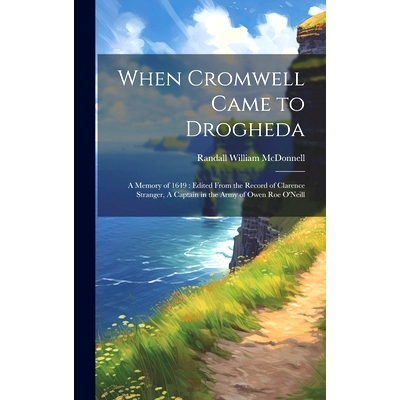 预订 When Cromwell Came to Drogheda: A Memory of 1649: Edited From the Record of Clarence Stranger, A Captain in the Arm